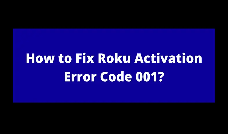 Is the Roku Error Code 001 Displayed On-Screen? How to Fix the Issue